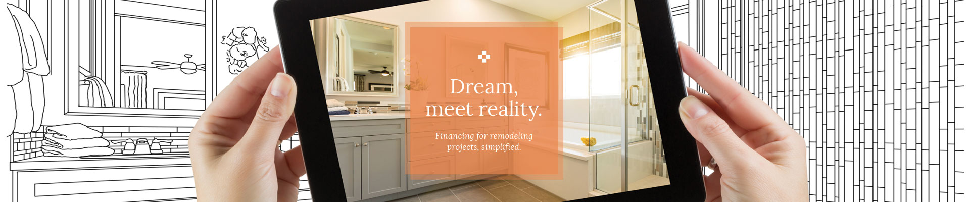 Financing for remodeling project simplified! Dream, meet reality.